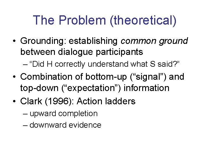 The Problem (theoretical) • Grounding: establishing common ground between dialogue participants – “Did H