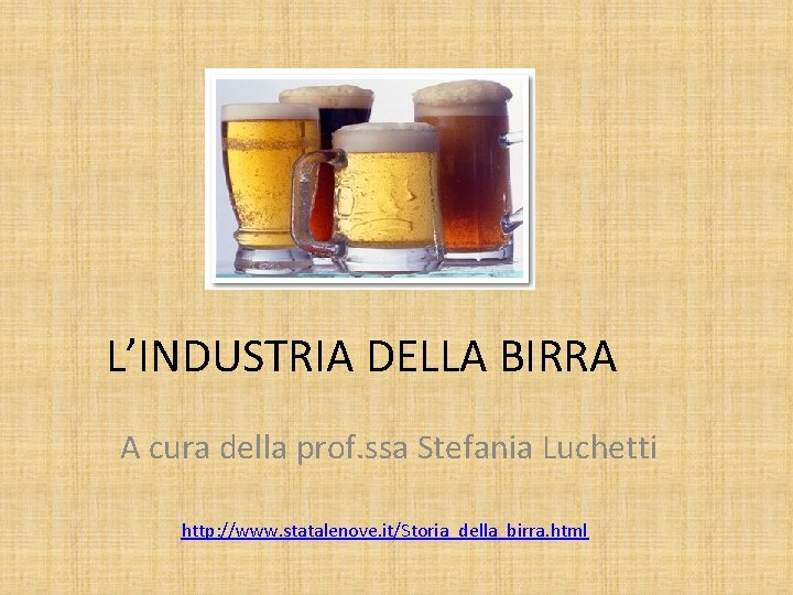 L’INDUSTRIA DELLA BIRRA A cura della prof. ssa Stefania Luchetti http: //www. statalenove. it/Storia_della_birra.