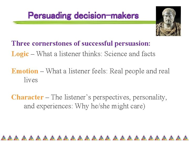 Persuading decision-makers Three cornerstones of successful persuasion: Logic – What a listener thinks: Science