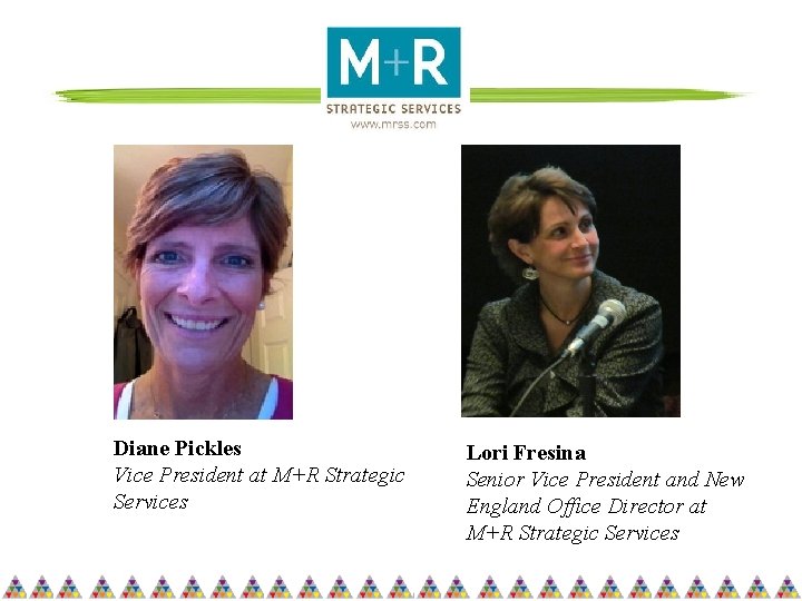 Diane Pickles Vice President at M+R Strategic Services Lori Fresina Senior Vice President and