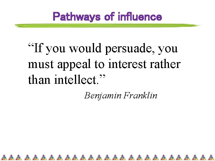 Pathways of influence “If you would persuade, you must appeal to interest rather than