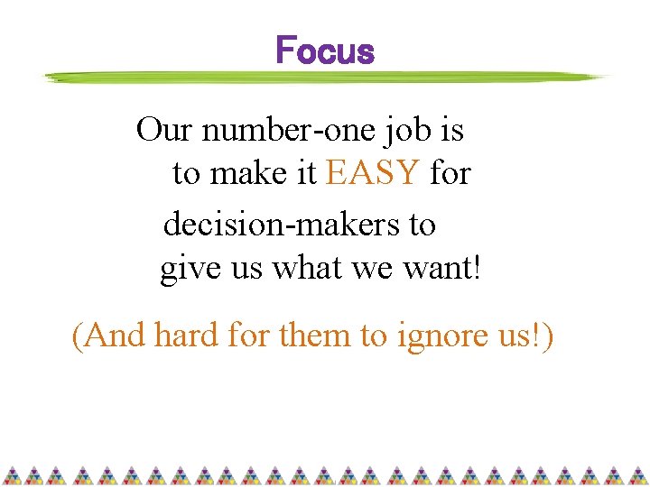 Focus Our number-one job is to make it EASY for decision-makers to give us