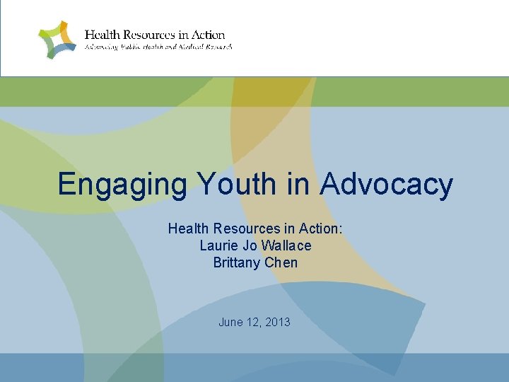 Engaging Youth in Advocacy Health Resources in Action: Laurie Jo Wallace Brittany Chen June