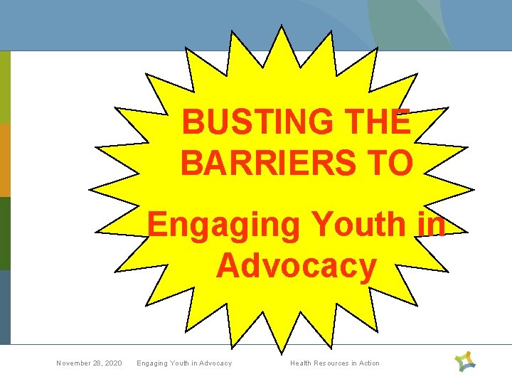 BUSTING THE BARRIERS TO Engaging Youth in Advocacy November 28, 2020 Engaging Youth in