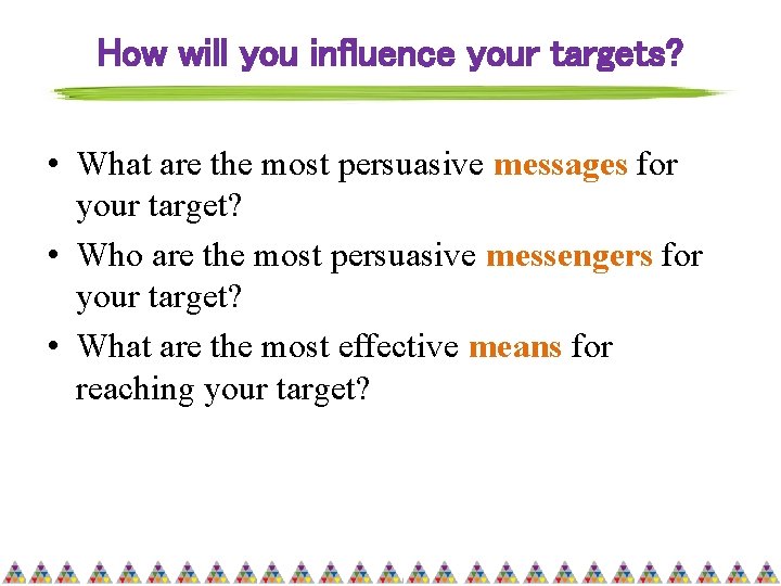 How will you influence your targets? • What are the most persuasive messages for