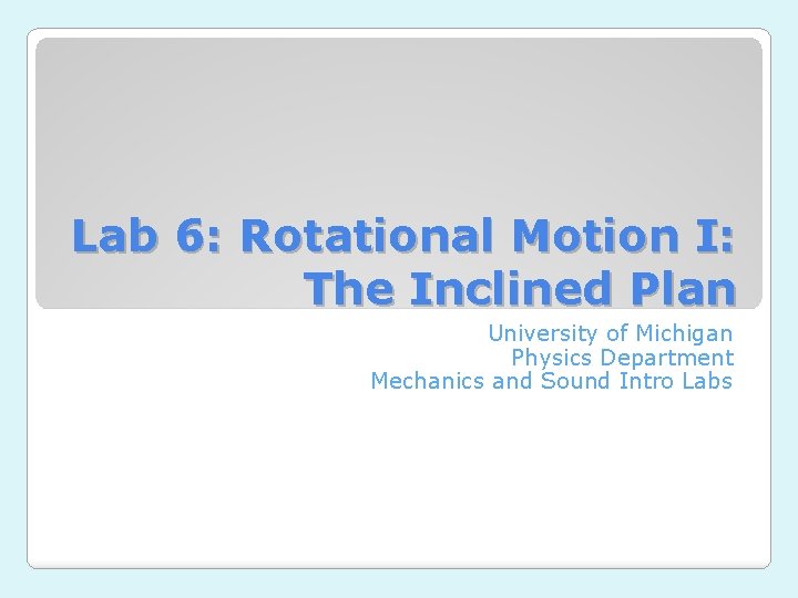 Lab 6: Rotational Motion I: The Inclined Plan University of Michigan Physics Department Mechanics