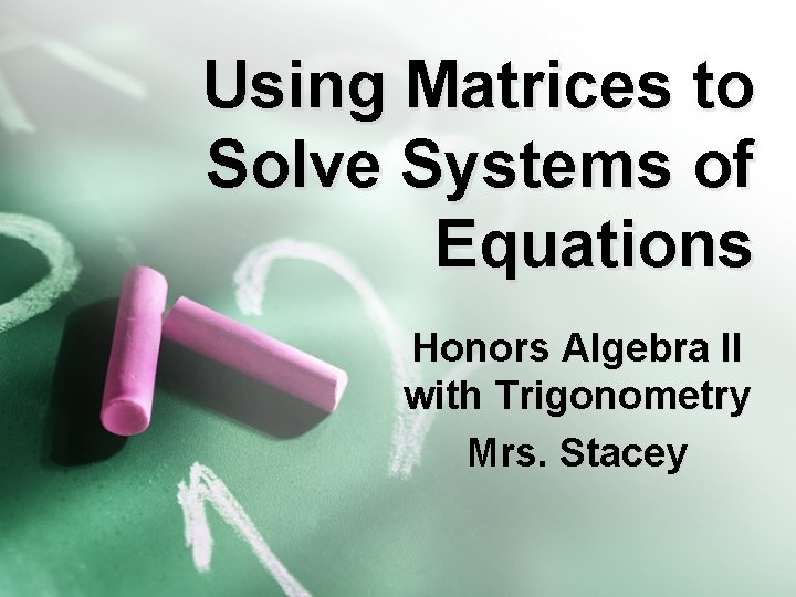 Using Matrices to Solve Systems of Equations Honors Algebra II with Trigonometry Mrs. Stacey