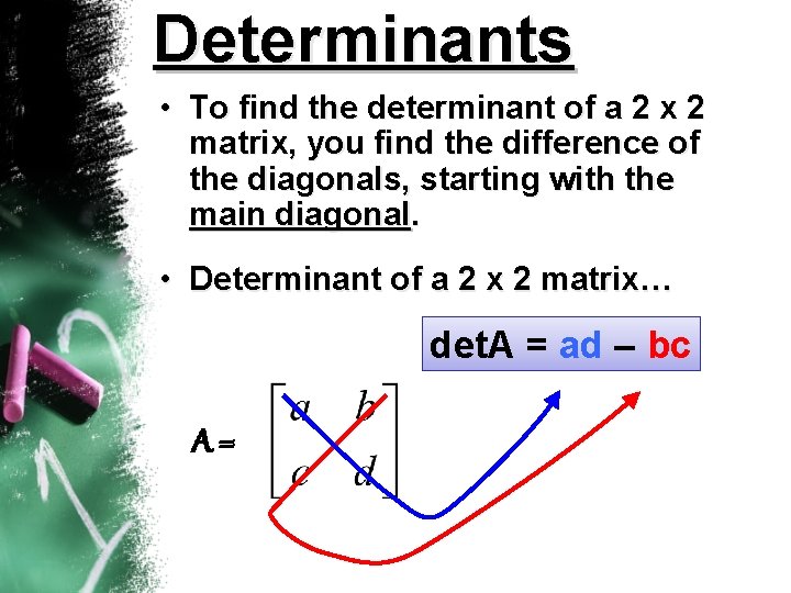 Determinants • To find the determinant of a 2 x 2 matrix, you find