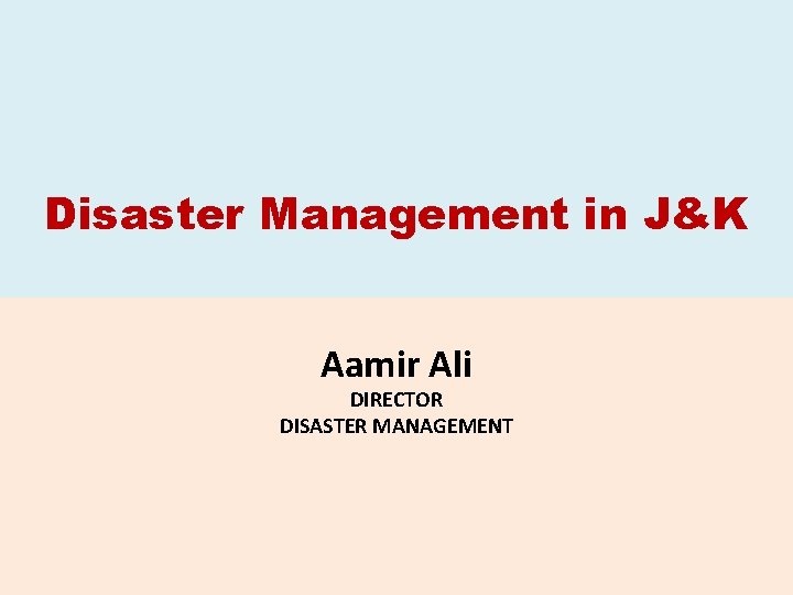 Disaster Management in J&K Aamir Ali DIRECTOR DISASTER MANAGEMENT 