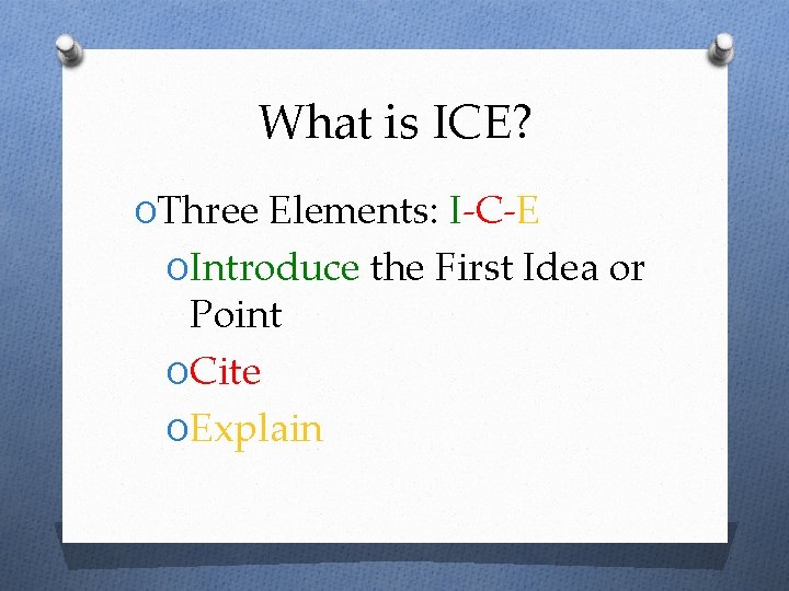 What is ICE? OThree Elements: I-C-E OIntroduce the First Idea or Point OCite OExplain