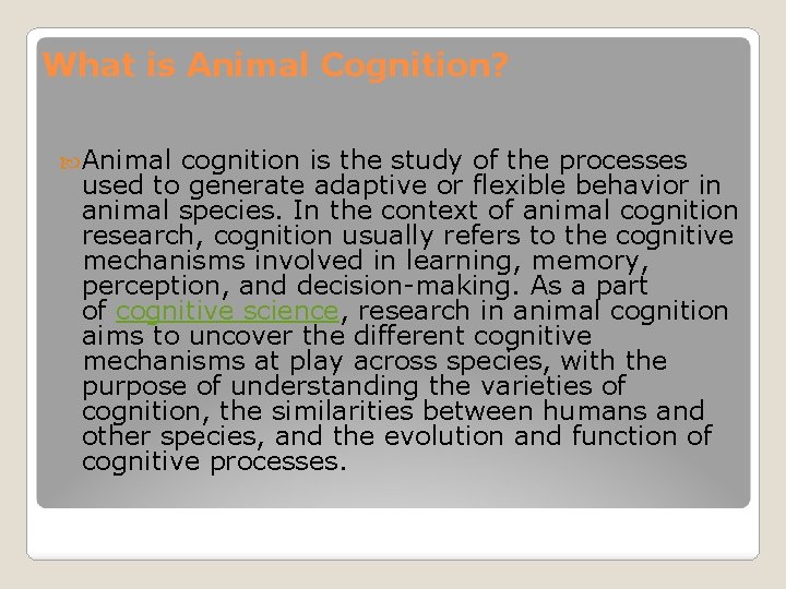 What is Animal Cognition? Animal cognition is the study of the processes used to