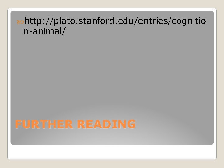  http: //plato. stanford. edu/entries/cognitio n-animal/ FURTHER READING 
