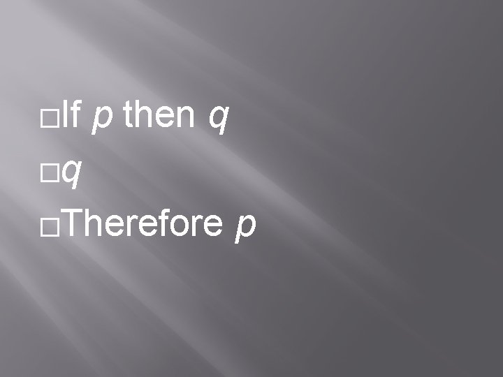 �If p then q �q �Therefore p 