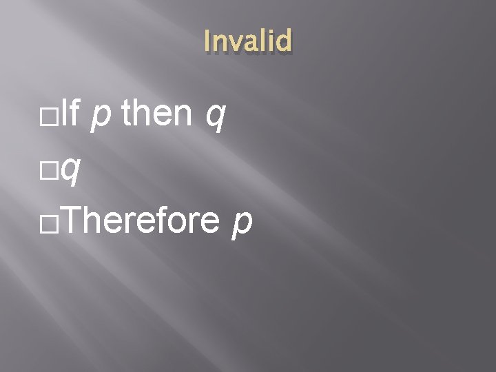 Invalid �If p then q �q �Therefore p 