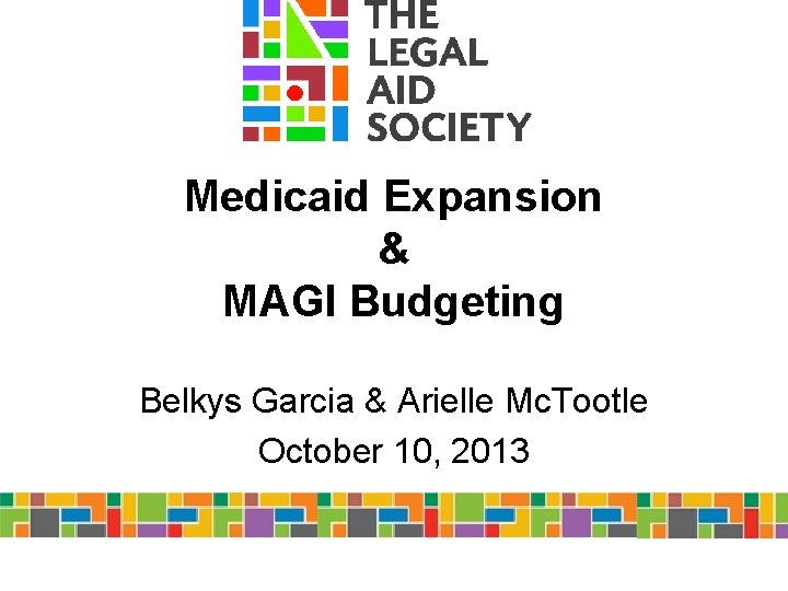 Medicaid Expansion & MAGI Budgeting Belkys Garcia & Arielle Mc. Tootle October 10, 2013