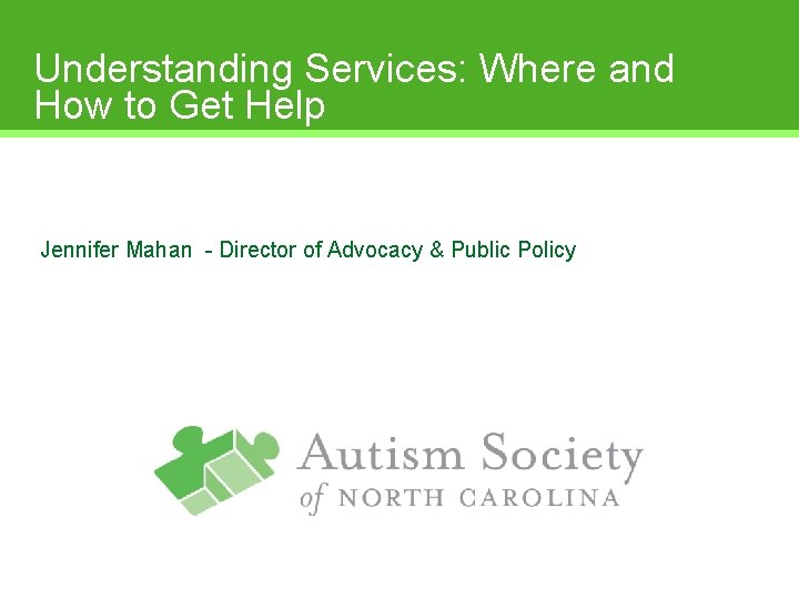 Understanding Services: Where and How to Get Help Jennifer Mahan - Director of Advocacy