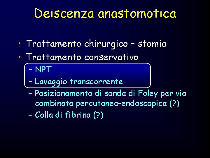 Deiscenza anastomotica • Trattamento chirurgico – stomia • Trattamento conservativo – NPT – Lavaggio