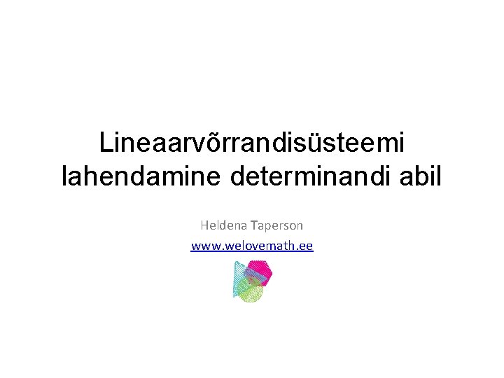Lineaarvõrrandisüsteemi lahendamine determinandi abil Heldena Taperson www. welovemath. ee 