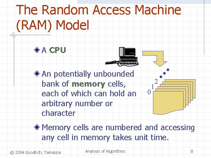 The Random Access Machine (RAM) Model A CPU An potentially unbounded bank of memory The Random Access Machine (RAM) Model A CPU An potentially unbounded bank of memory