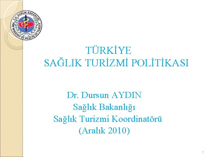 TÜRKİYE SAĞLIK TURİZMİ POLİTİKASI Dr. Dursun AYDIN Sağlık Bakanlığı Sağlık Turizmi Koordinatörü (Aralık 2010)