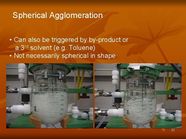 Spherical Agglomeration • Can also be triggered by by-product or a 3 rd solvent