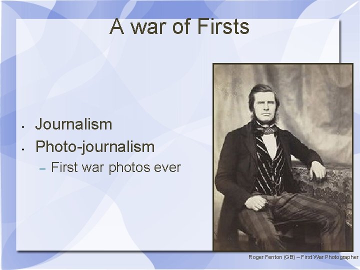 A war of Firsts • • Journalism Photo-journalism – First war photos ever Roger