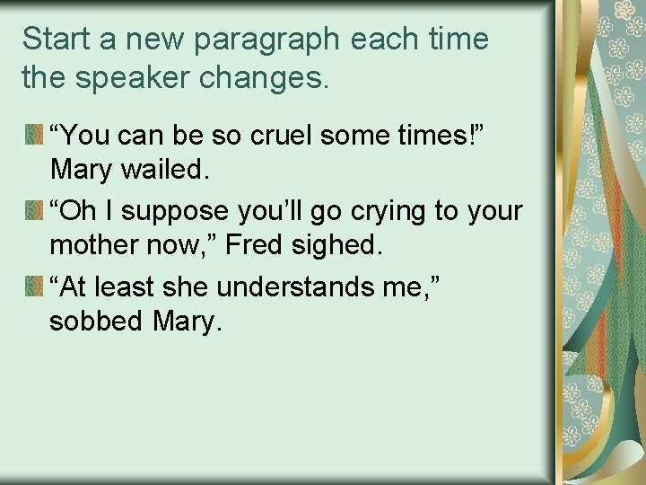 Start a new paragraph each time the speaker changes. “You can be so cruel