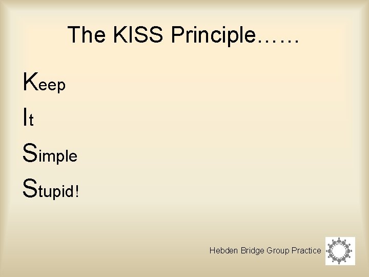 The KISS Principle…… Keep It Simple Stupid! Hebden Bridge Group Practice 