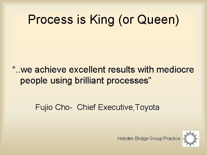 Process is King (or Queen) “. . we achieve excellent results with mediocre people