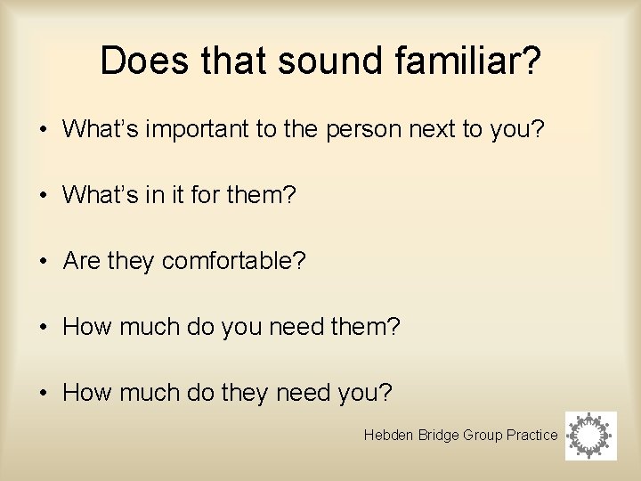 Does that sound familiar? • What’s important to the person next to you? •