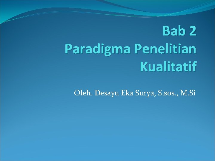 Bab 2 Paradigma Penelitian Kualitatif Oleh. Desayu Eka Surya, S. sos. , M. Si