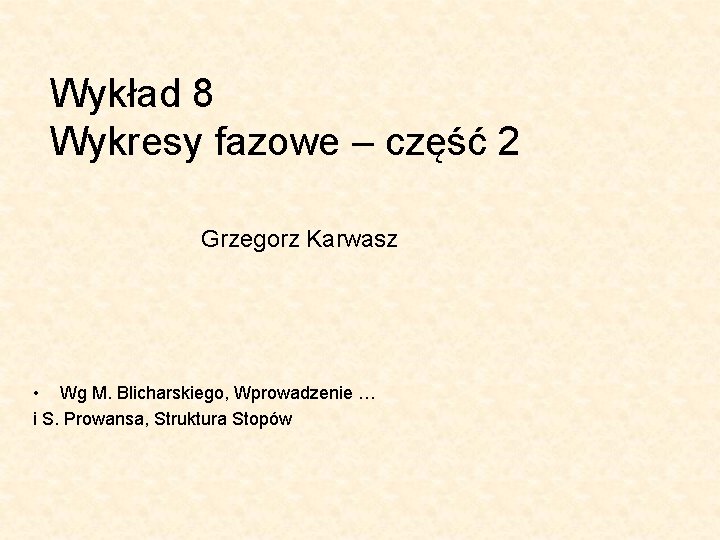 Wykład 8 Wykresy fazowe – część 2 Grzegorz Karwasz • Wg M. Blicharskiego, Wprowadzenie