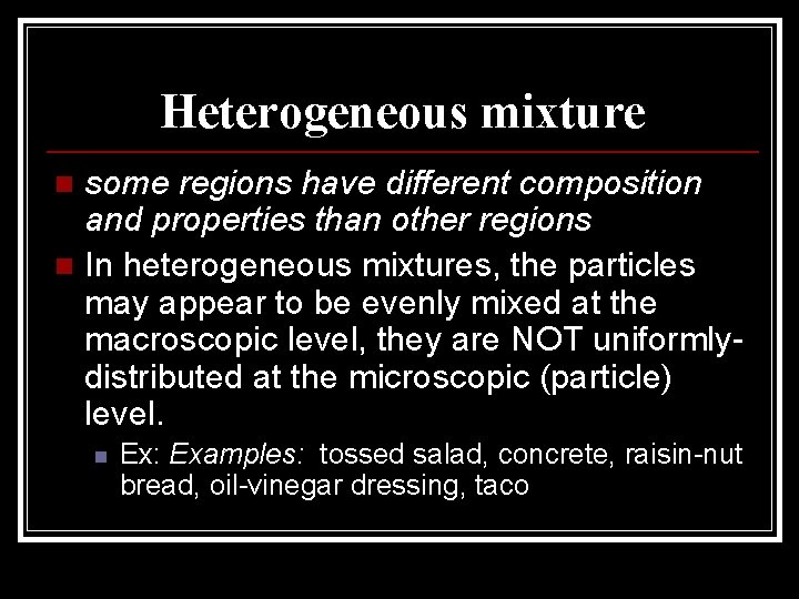 Heterogeneous mixture some regions have different composition and properties than other regions n In