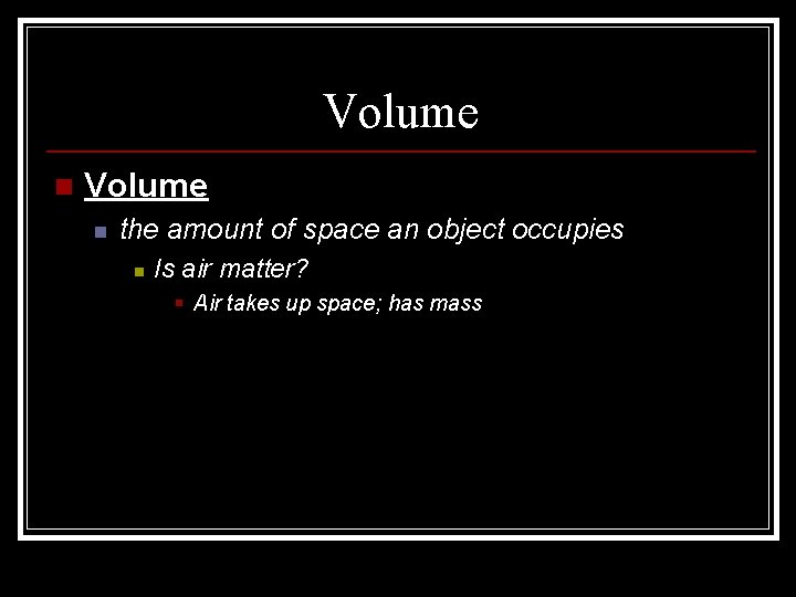 Volume n the amount of space an object occupies n Is air matter? § Volume n the amount of space an object occupies n Is air matter? §