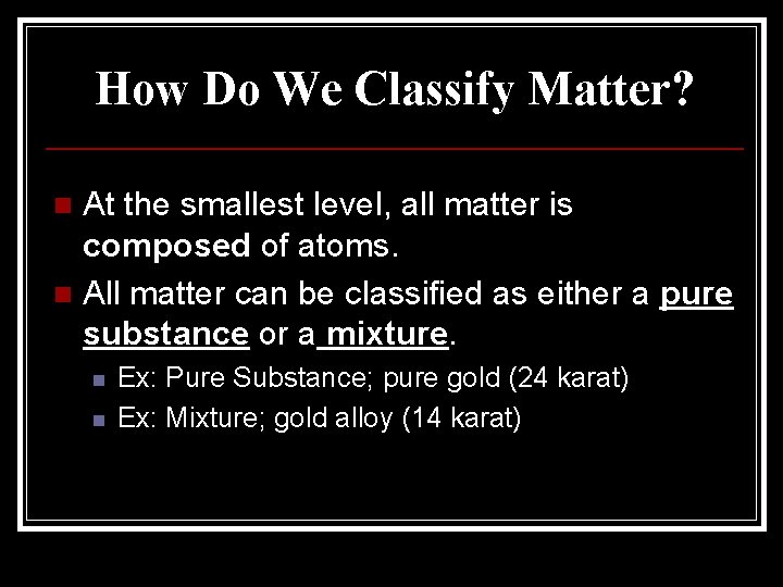 How Do We Classify Matter? At the smallest level, all matter is composed of