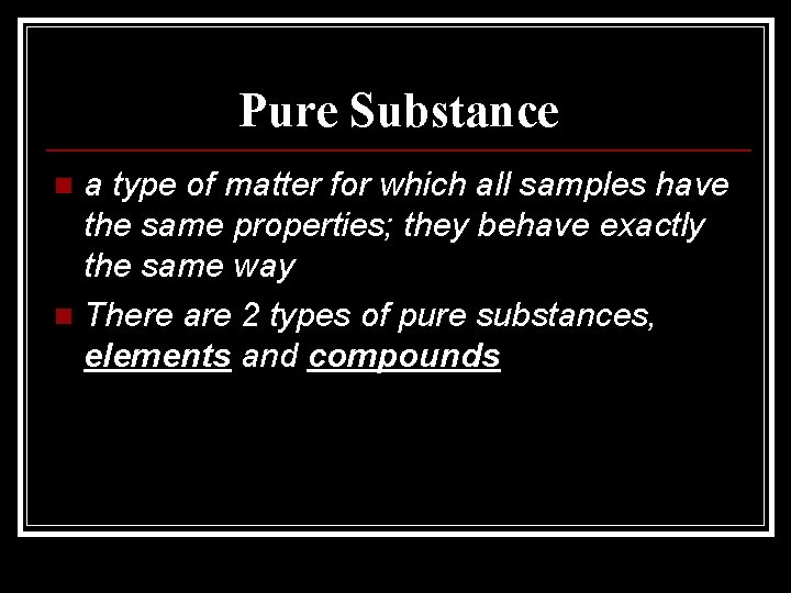 Pure Substance a type of matter for which all samples have the same properties; Pure Substance a type of matter for which all samples have the same properties;