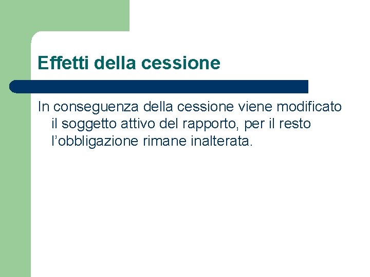 Effetti della cessione In conseguenza della cessione viene modificato il soggetto attivo del rapporto,