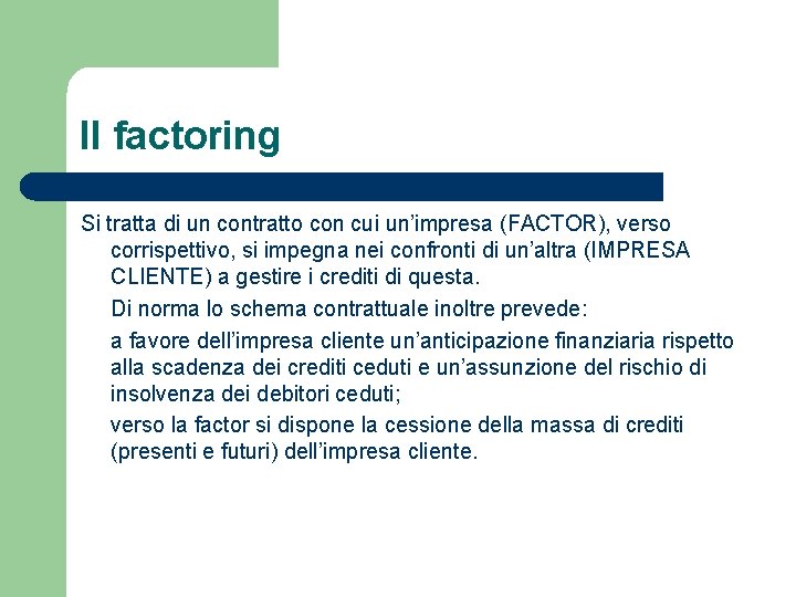 Il factoring Si tratta di un contratto con cui un’impresa (FACTOR), verso corrispettivo, si