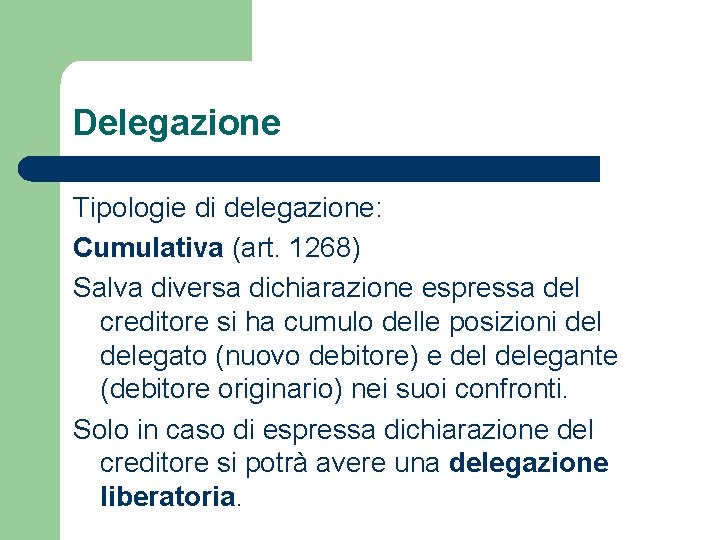 Delegazione Tipologie di delegazione: Cumulativa (art. 1268) Salva diversa dichiarazione espressa del creditore si