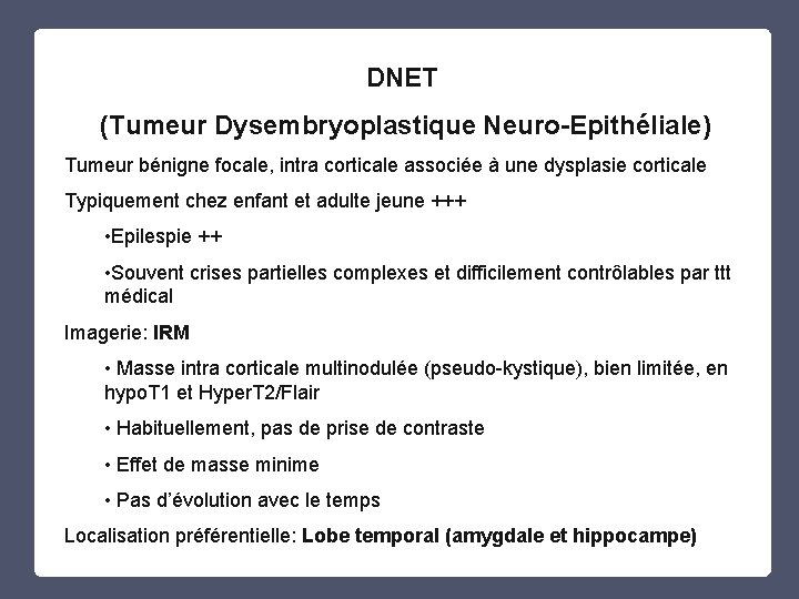 DNET (Tumeur Dysembryoplastique Neuro-Epithéliale) Tumeur bénigne focale, intra corticale associée à une dysplasie corticale DNET (Tumeur Dysembryoplastique Neuro-Epithéliale) Tumeur bénigne focale, intra corticale associée à une dysplasie corticale