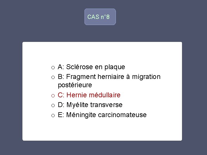 CAS n° 8 o o A: Sclérose en plaque o B: Fragment herniaire à