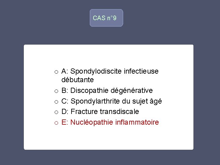CAS n° 9 o o A: Spondylodiscite infectieuse débutante o B: Discopathie dégénérative o CAS n° 9 o o A: Spondylodiscite infectieuse débutante o B: Discopathie dégénérative o