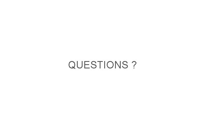 QUESTIONS ? 
