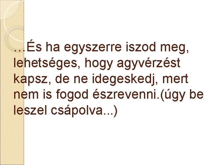 …És ha egyszerre iszod meg, lehetséges, hogy agyvérzést kapsz, de ne idegeskedj, mert nem