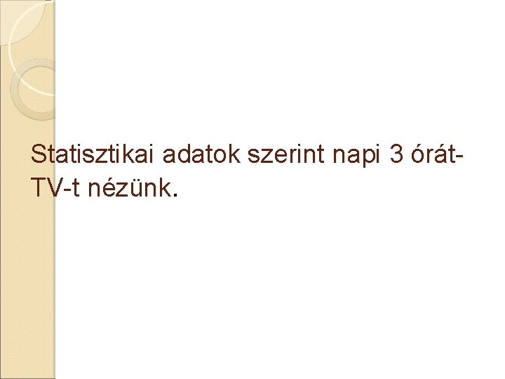 Statisztikai adatok szerint napi 3 órát. TV-t nézünk. 