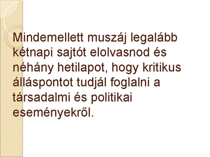 Mindemellett muszáj legalább kétnapi sajtót elolvasnod és néhány hetilapot, hogy kritikus álláspontot tudjál foglalni