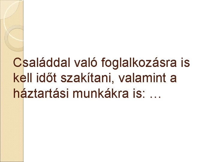 Családdal való foglalkozásra is kell időt szakítani, valamint a háztartási munkákra is: … 