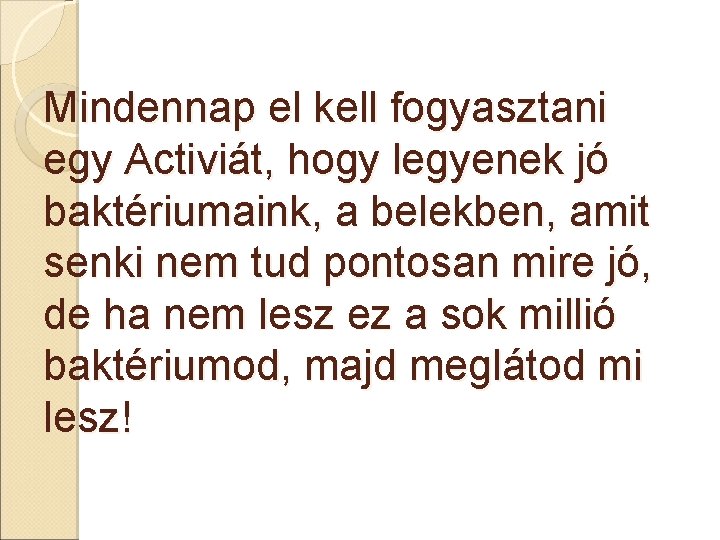 Mindennap el kell fogyasztani egy Activiát, hogy legyenek jó baktériumaink, a belekben, amit senki