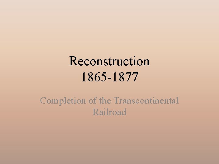 Reconstruction 1865 -1877 Completion of the Transcontinental Railroad 