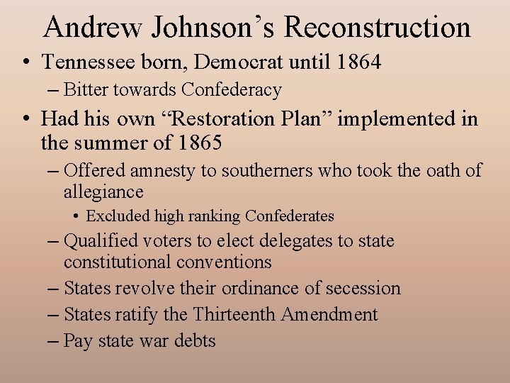 Andrew Johnson’s Reconstruction • Tennessee born, Democrat until 1864 – Bitter towards Confederacy •